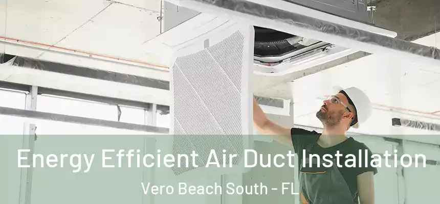 Energy Efficient Air Duct Installation Vero Beach South - FL
