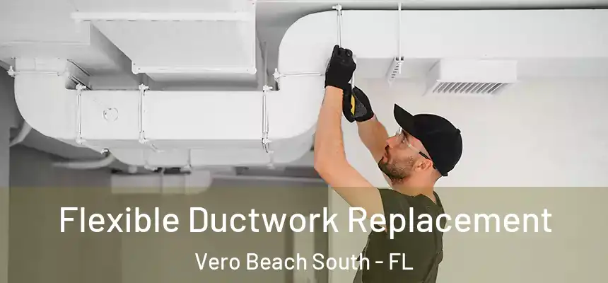 Flexible Ductwork Replacement Vero Beach South - FL
