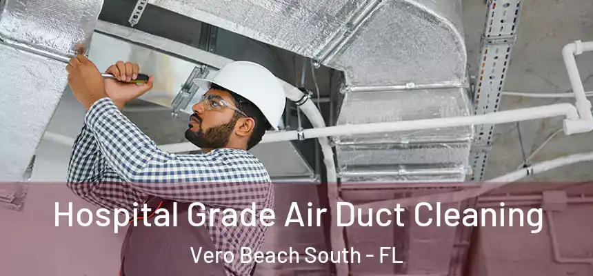 Hospital Grade Air Duct Cleaning Vero Beach South - FL