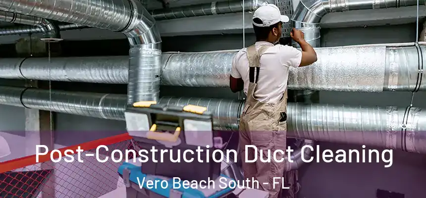 Post-Construction Duct Cleaning Vero Beach South - FL