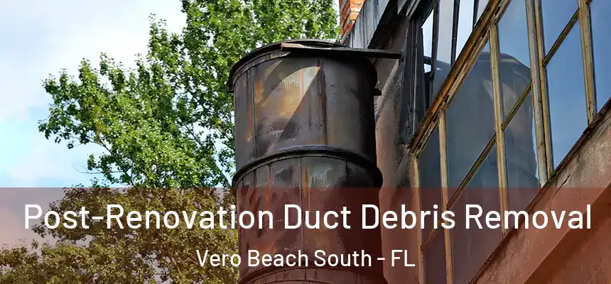 Post-Renovation Duct Debris Removal Vero Beach South - FL
